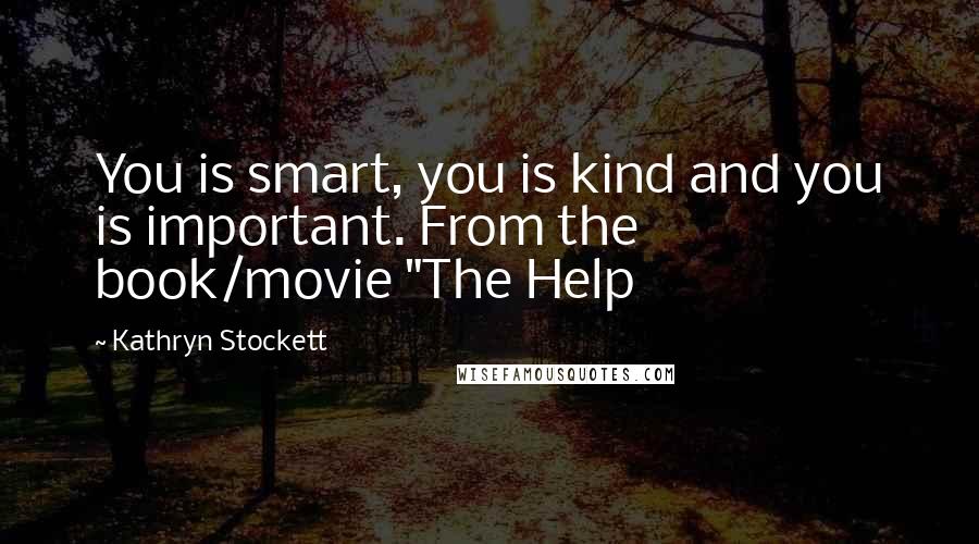 Kathryn Stockett Quotes: You is smart, you is kind and you is important. From the book/movie "The Help