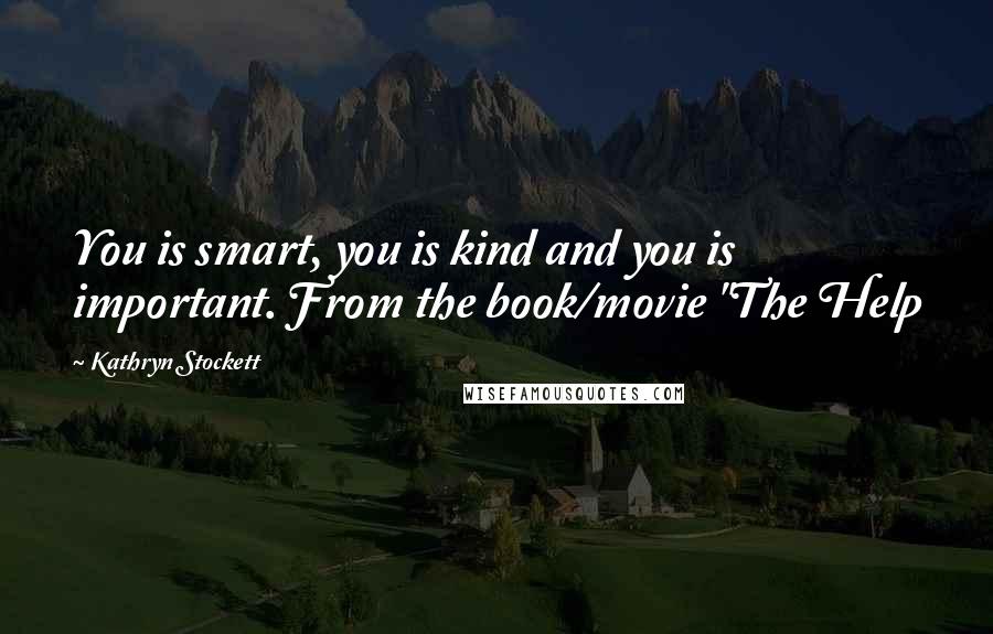 Kathryn Stockett Quotes: You is smart, you is kind and you is important. From the book/movie "The Help