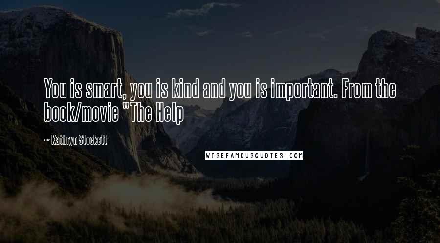 Kathryn Stockett Quotes: You is smart, you is kind and you is important. From the book/movie "The Help