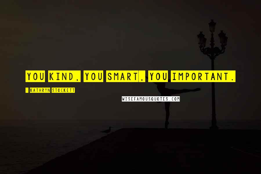 Kathryn Stockett Quotes: You kind, you smart, you important.