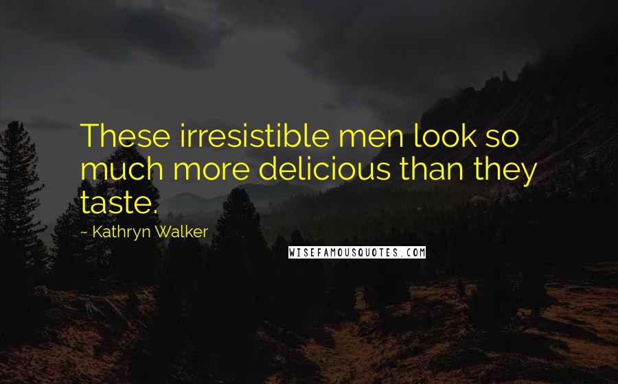 Kathryn Walker Quotes: These irresistible men look so much more delicious than they taste.