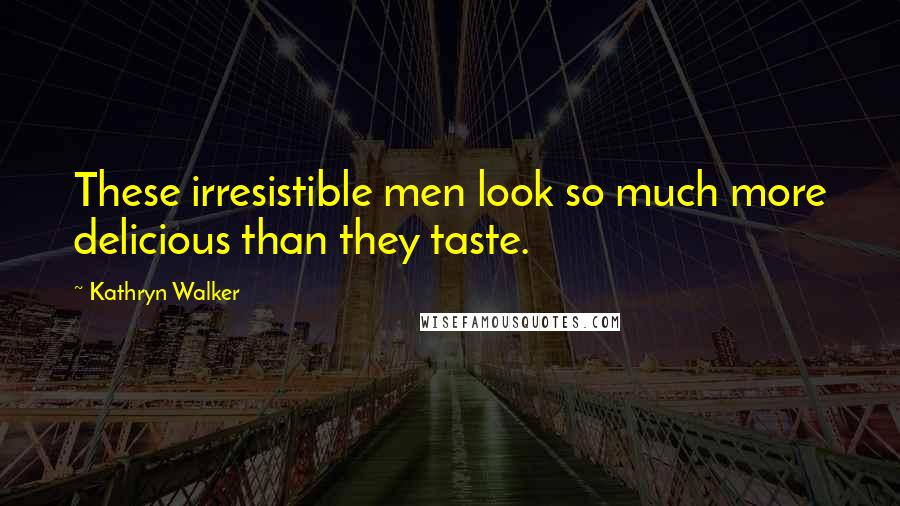 Kathryn Walker Quotes: These irresistible men look so much more delicious than they taste.