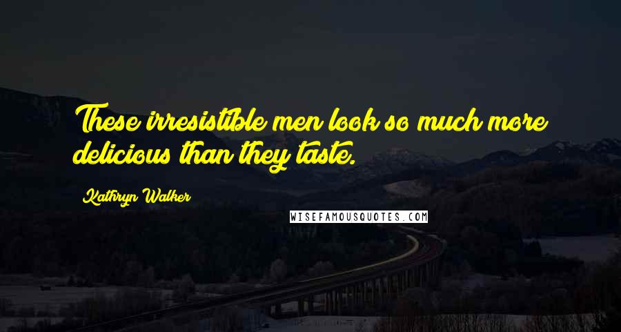 Kathryn Walker Quotes: These irresistible men look so much more delicious than they taste.