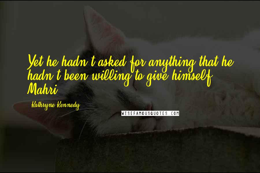 Kathryne Kennedy Quotes: Yet he hadn't asked for anything that he hadn't been willing to give himself. - Mahri