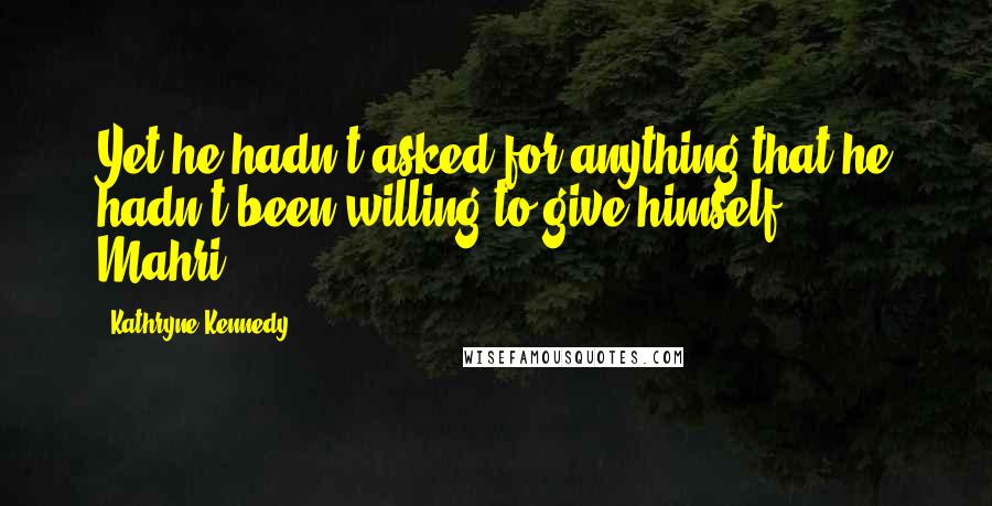 Kathryne Kennedy Quotes: Yet he hadn't asked for anything that he hadn't been willing to give himself. - Mahri