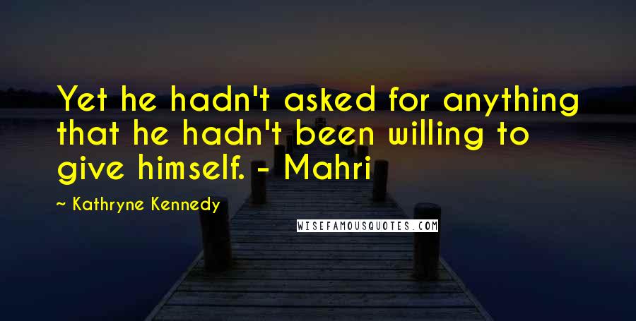 Kathryne Kennedy Quotes: Yet he hadn't asked for anything that he hadn't been willing to give himself. - Mahri