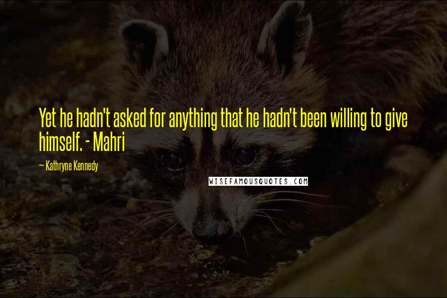 Kathryne Kennedy Quotes: Yet he hadn't asked for anything that he hadn't been willing to give himself. - Mahri