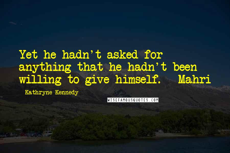 Kathryne Kennedy Quotes: Yet he hadn't asked for anything that he hadn't been willing to give himself. - Mahri