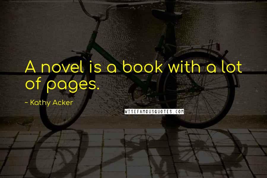 Kathy Acker Quotes: A novel is a book with a lot of pages.