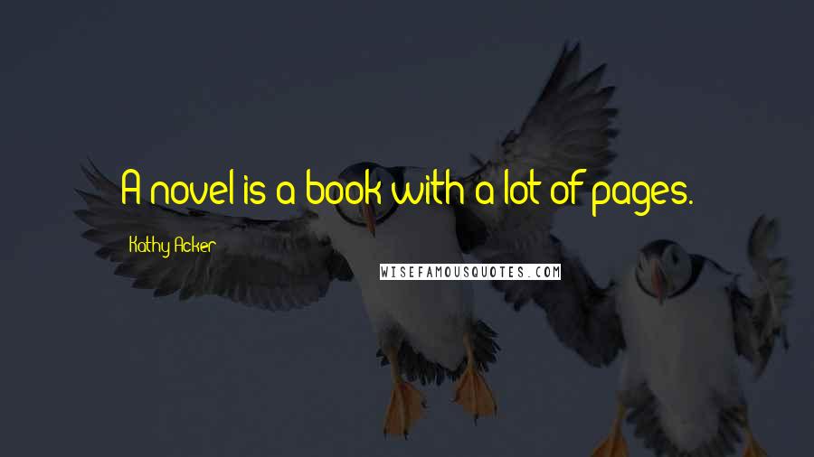 Kathy Acker Quotes: A novel is a book with a lot of pages.