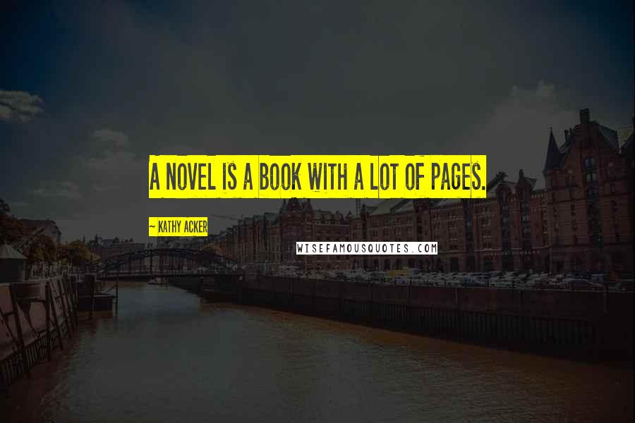 Kathy Acker Quotes: A novel is a book with a lot of pages.