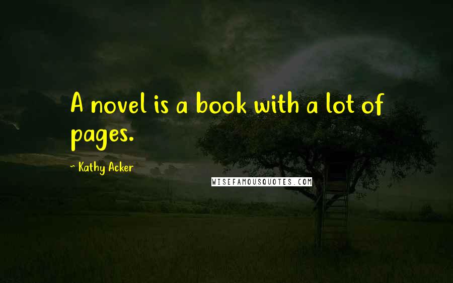 Kathy Acker Quotes: A novel is a book with a lot of pages.