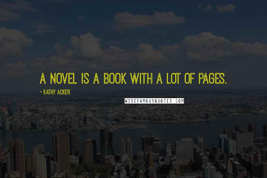 Kathy Acker Quotes: A novel is a book with a lot of pages.