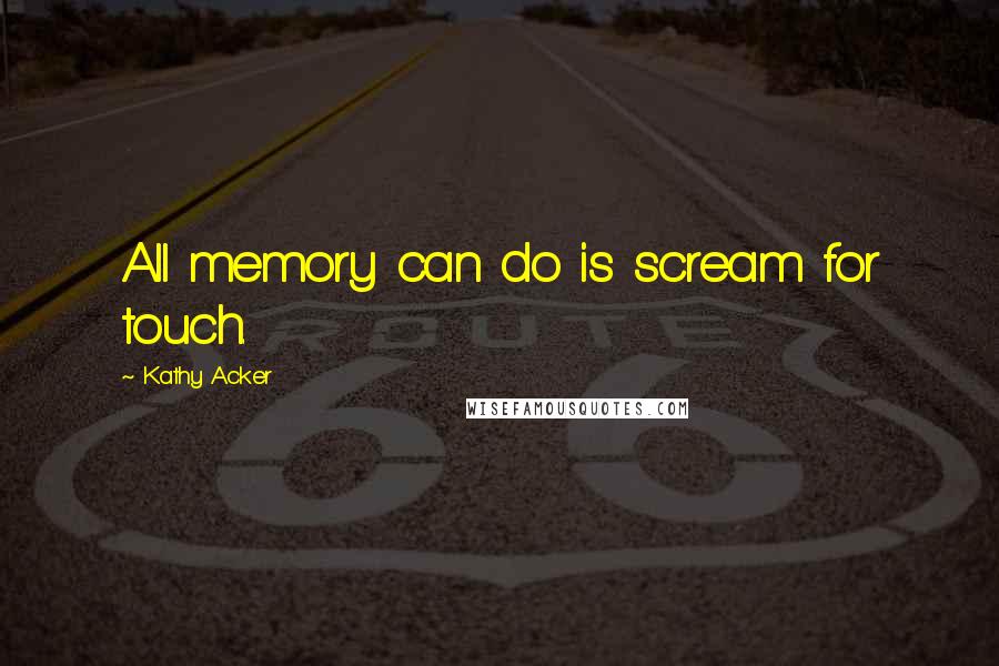 Kathy Acker Quotes: All memory can do is scream for touch.