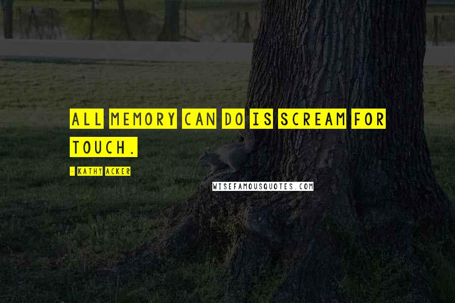 Kathy Acker Quotes: All memory can do is scream for touch.