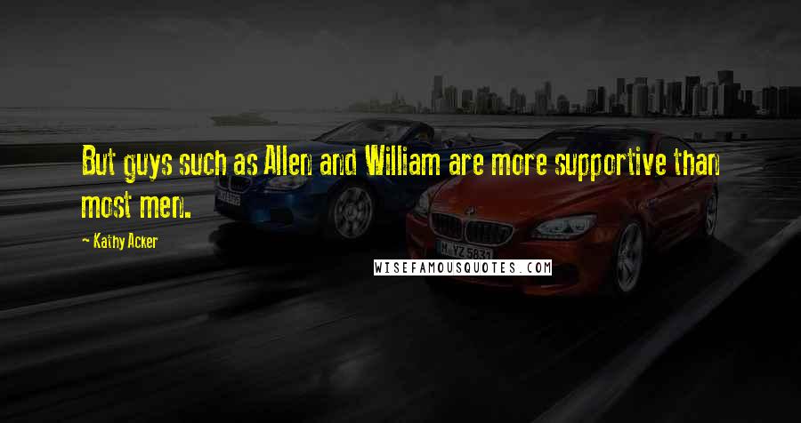 Kathy Acker Quotes: But guys such as Allen and William are more supportive than most men.