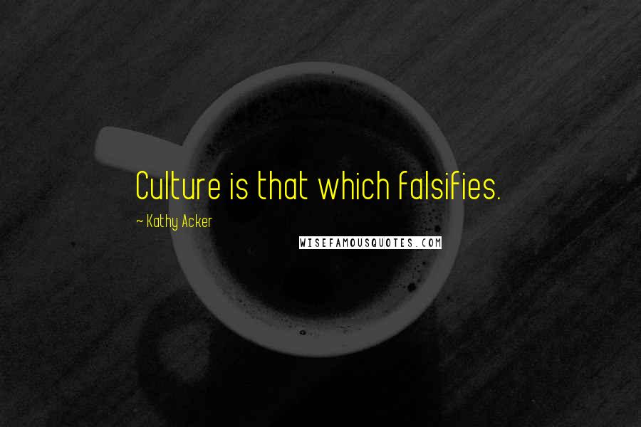 Kathy Acker Quotes: Culture is that which falsifies.