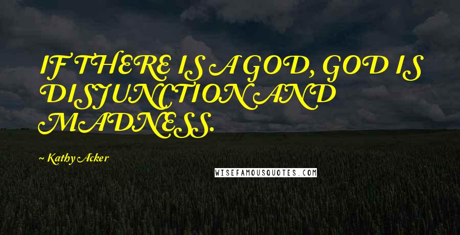 Kathy Acker Quotes: IF THERE IS A GOD, GOD IS DISJUNCTION AND MADNESS.