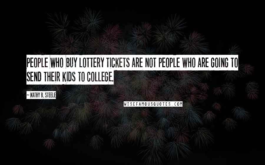 Kathy B. Steele Quotes: People who buy lottery tickets are not people who are going to send their kids to college.