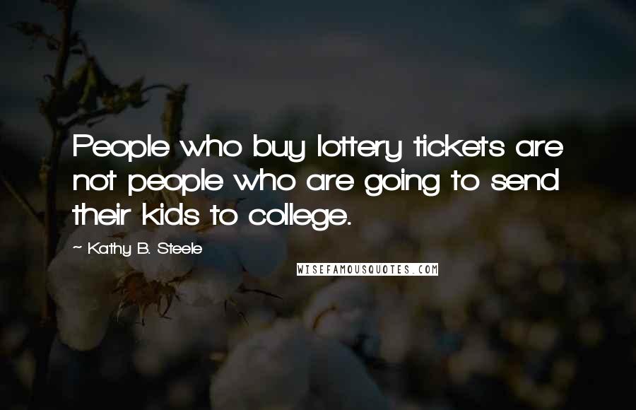 Kathy B. Steele Quotes: People who buy lottery tickets are not people who are going to send their kids to college.