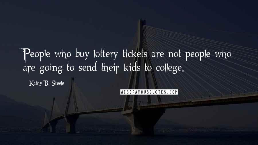 Kathy B. Steele Quotes: People who buy lottery tickets are not people who are going to send their kids to college.