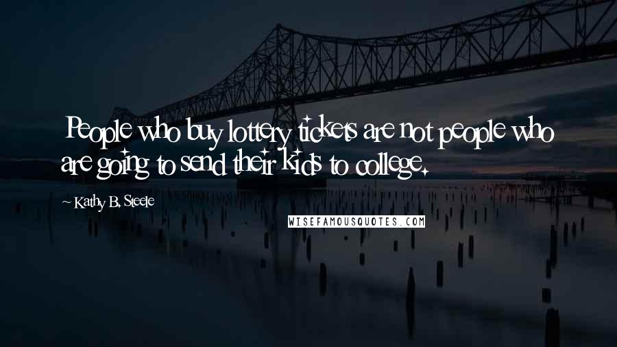 Kathy B. Steele Quotes: People who buy lottery tickets are not people who are going to send their kids to college.