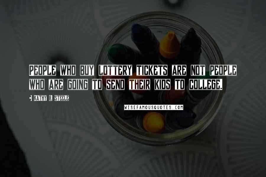 Kathy B. Steele Quotes: People who buy lottery tickets are not people who are going to send their kids to college.