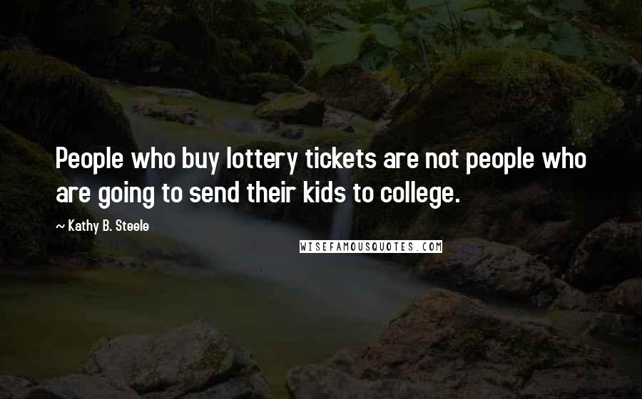Kathy B. Steele Quotes: People who buy lottery tickets are not people who are going to send their kids to college.