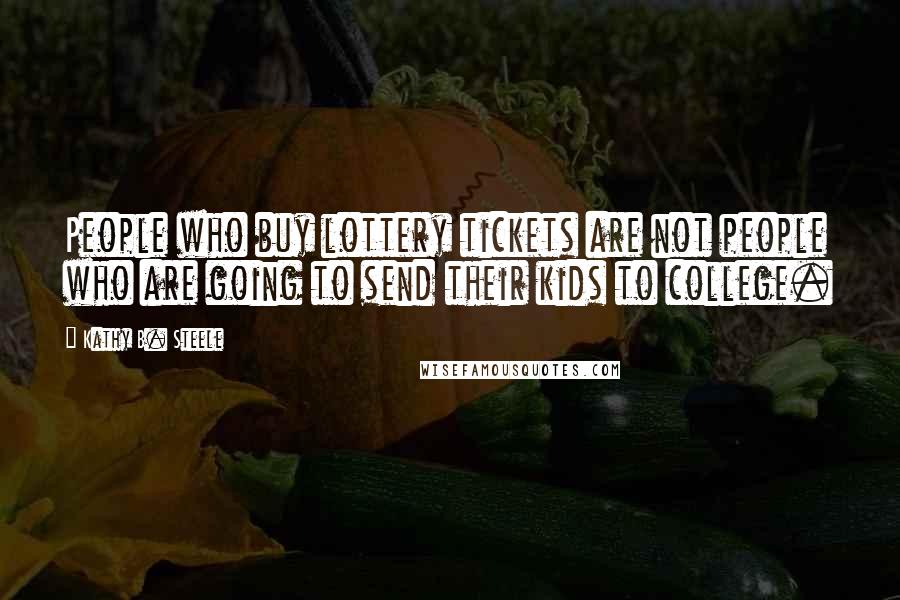 Kathy B. Steele Quotes: People who buy lottery tickets are not people who are going to send their kids to college.