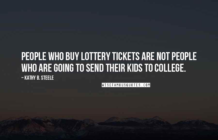 Kathy B. Steele Quotes: People who buy lottery tickets are not people who are going to send their kids to college.