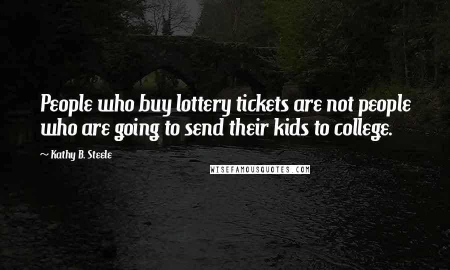Kathy B. Steele Quotes: People who buy lottery tickets are not people who are going to send their kids to college.