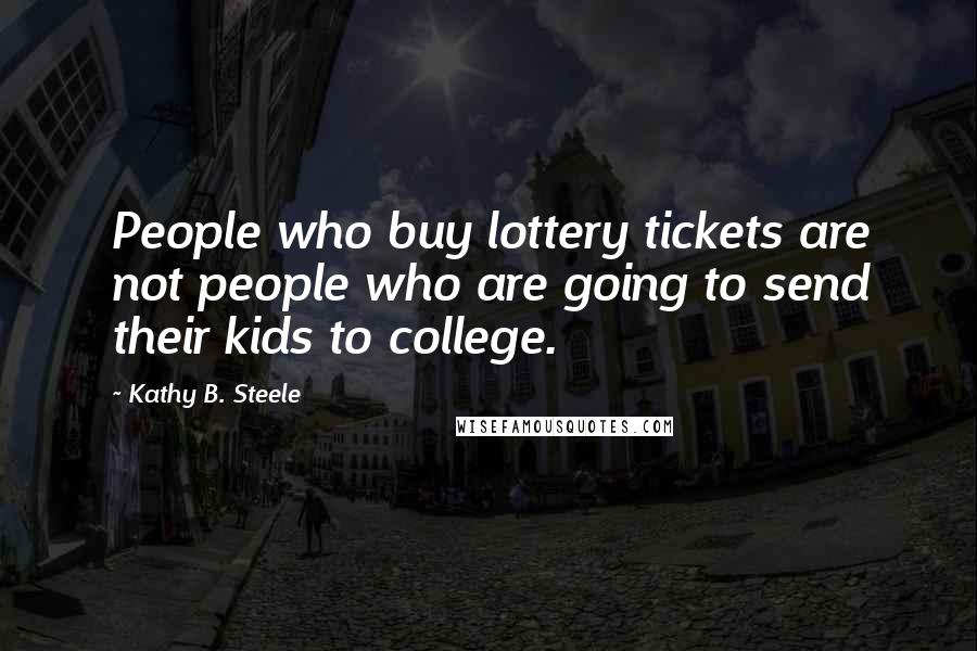 Kathy B. Steele Quotes: People who buy lottery tickets are not people who are going to send their kids to college.