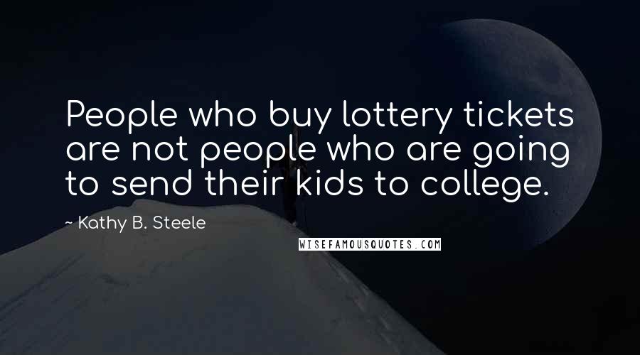 Kathy B. Steele Quotes: People who buy lottery tickets are not people who are going to send their kids to college.