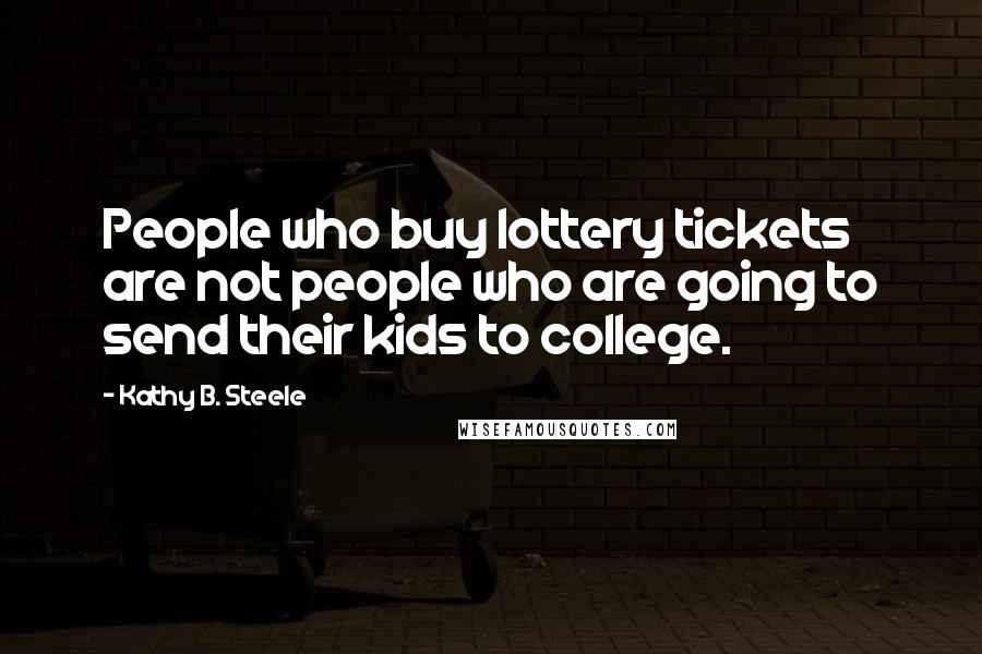 Kathy B. Steele Quotes: People who buy lottery tickets are not people who are going to send their kids to college.