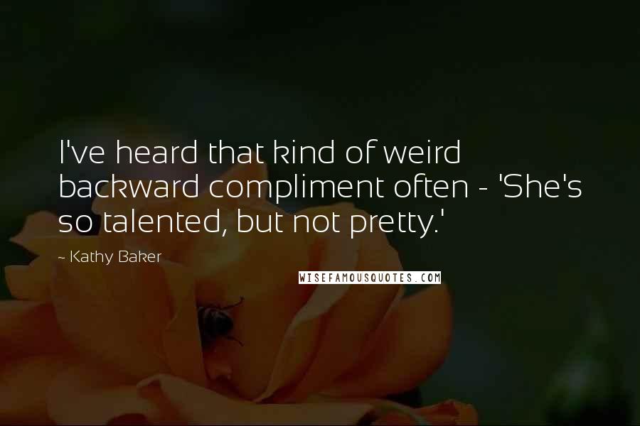 Kathy Baker Quotes: I've heard that kind of weird backward compliment often - 'She's so talented, but not pretty.'