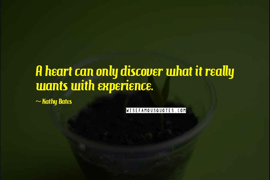 Kathy Bates Quotes: A heart can only discover what it really wants with experience.