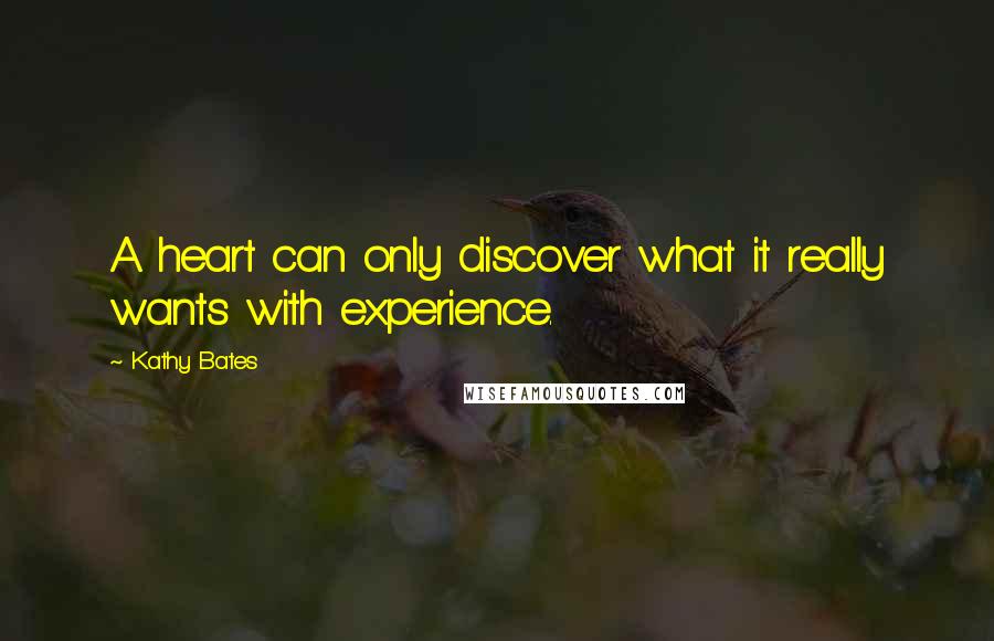 Kathy Bates Quotes: A heart can only discover what it really wants with experience.