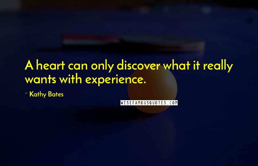 Kathy Bates Quotes: A heart can only discover what it really wants with experience.