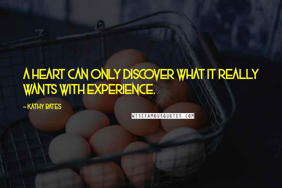 Kathy Bates Quotes: A heart can only discover what it really wants with experience.