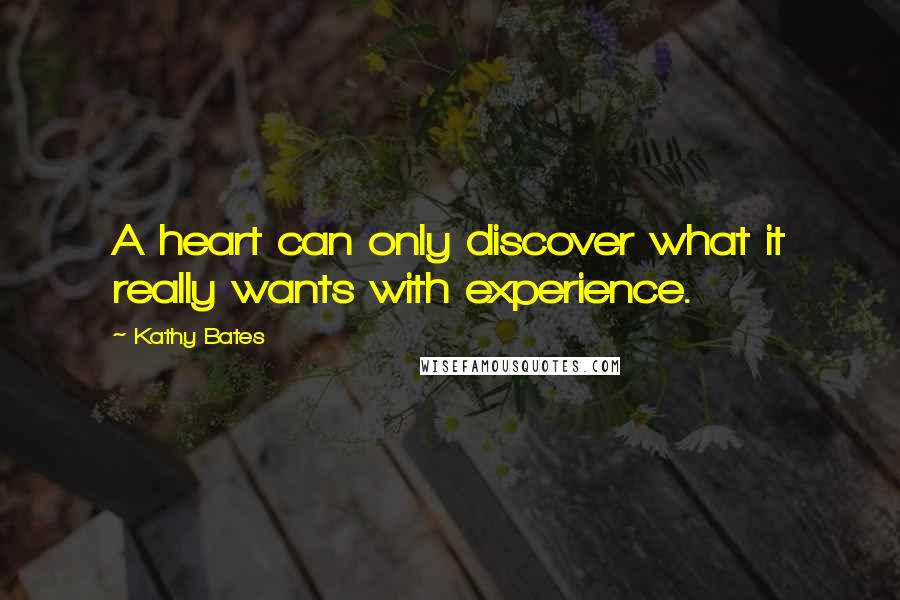 Kathy Bates Quotes: A heart can only discover what it really wants with experience.