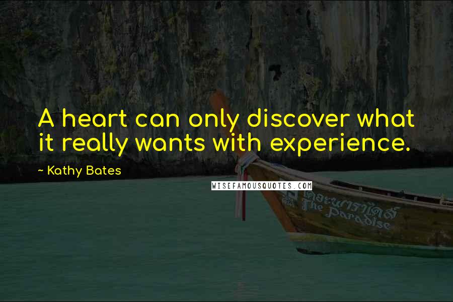 Kathy Bates Quotes: A heart can only discover what it really wants with experience.