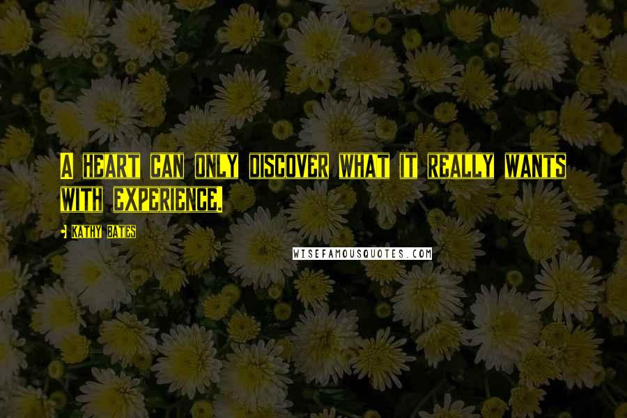 Kathy Bates Quotes: A heart can only discover what it really wants with experience.