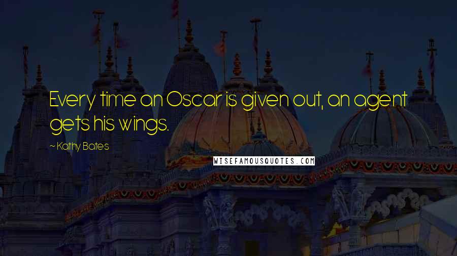 Kathy Bates Quotes: Every time an Oscar is given out, an agent gets his wings.