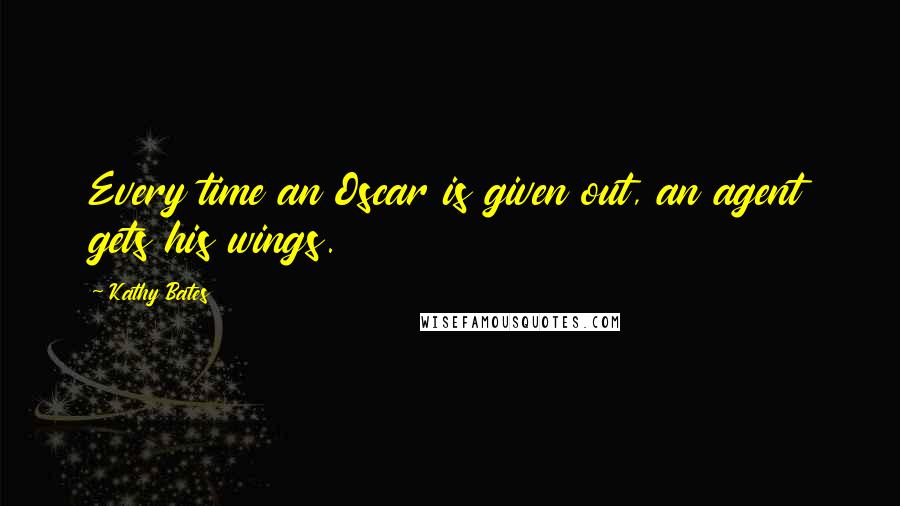 Kathy Bates Quotes: Every time an Oscar is given out, an agent gets his wings.