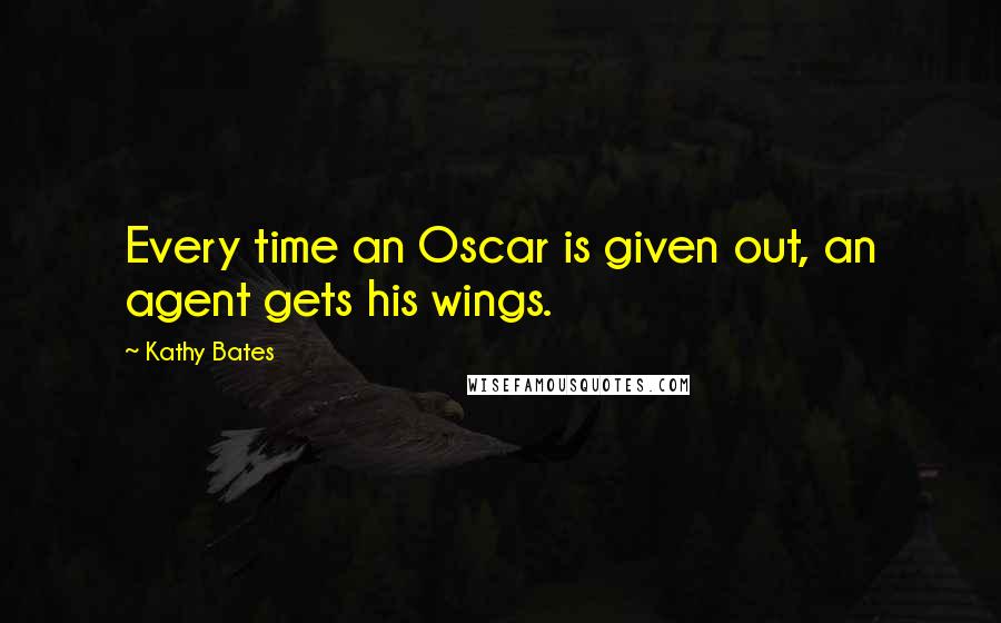 Kathy Bates Quotes: Every time an Oscar is given out, an agent gets his wings.