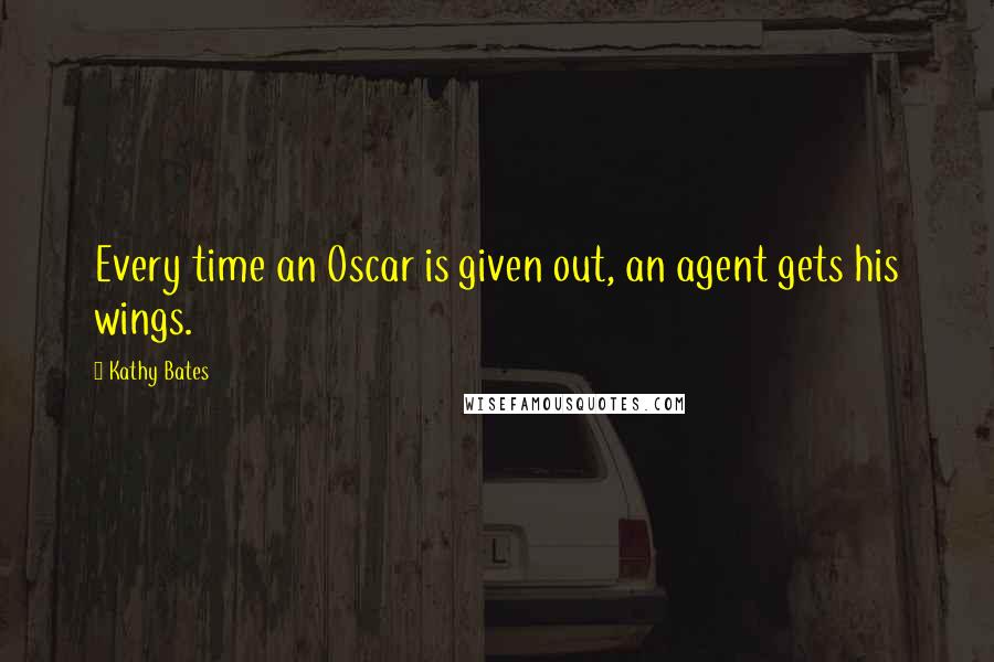 Kathy Bates Quotes: Every time an Oscar is given out, an agent gets his wings.