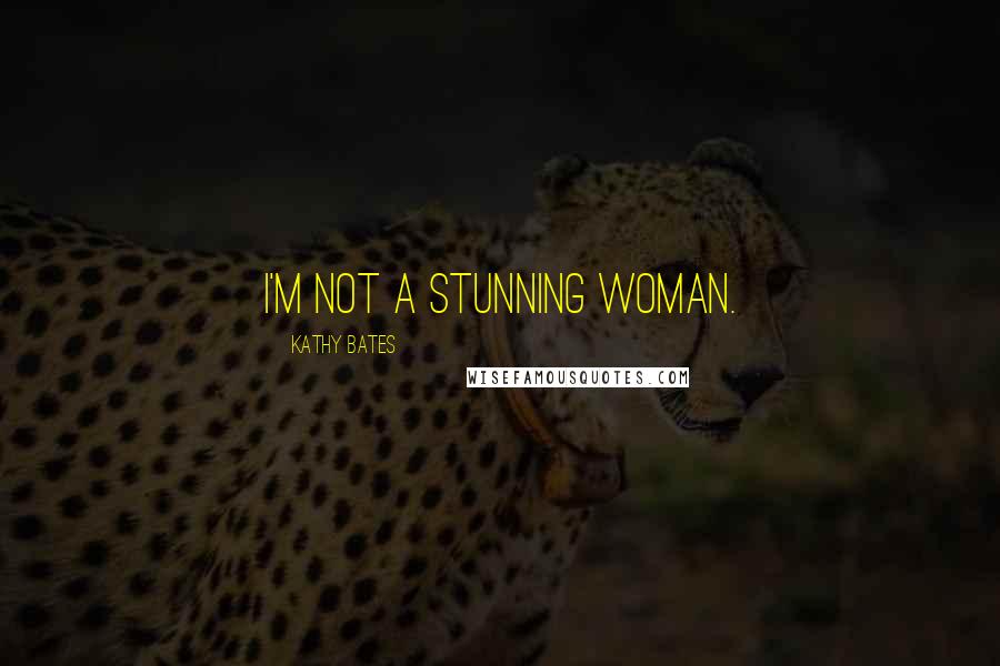 Kathy Bates Quotes: I'm not a stunning woman.