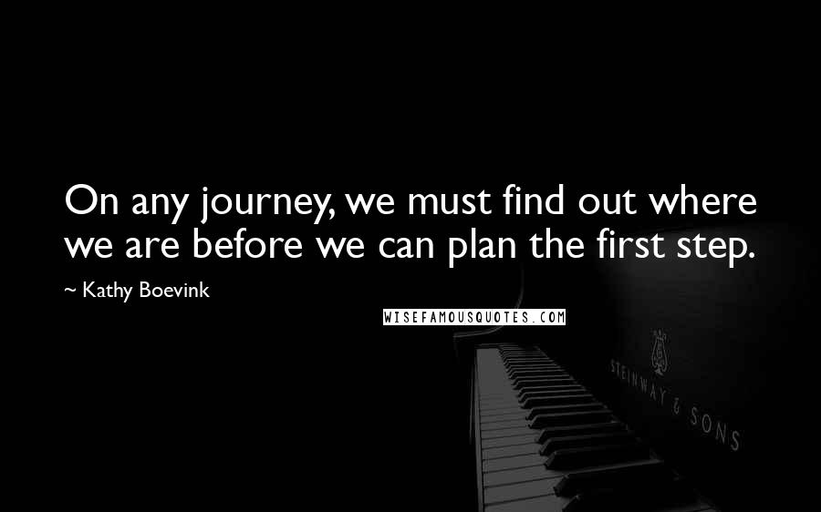 Kathy Boevink Quotes: On any journey, we must find out where we are before we can plan the first step.