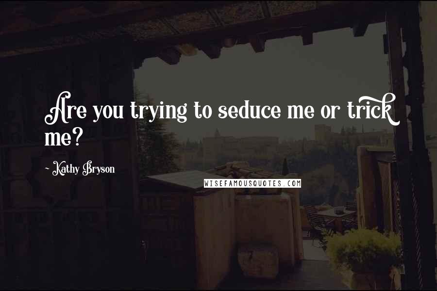 Kathy Bryson Quotes: Are you trying to seduce me or trick me?