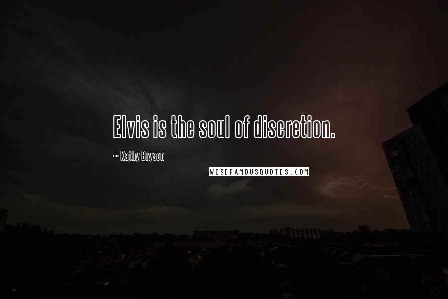 Kathy Bryson Quotes: Elvis is the soul of discretion.